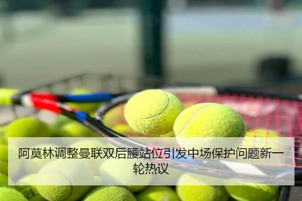阿莫林调整曼联双后腰站位引发中场保护问题新一轮热议