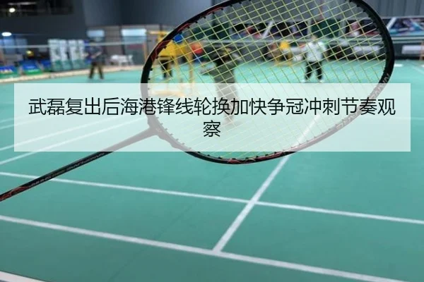 武磊复出后海港锋线轮换加快争冠冲刺节奏观察