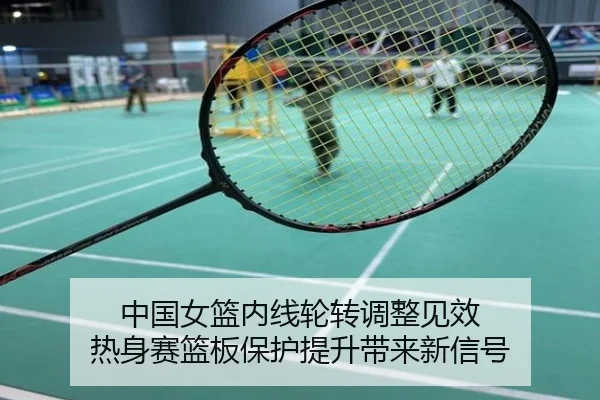 中国女篮内线轮转调整见效 热身赛篮板保护提升带来新信号